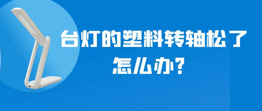 LED折疊臺燈的塑料轉軸松了怎么辦？